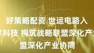 好策略配资 世运电路入股莱尔科技 构筑战略联盟深化产业协同
