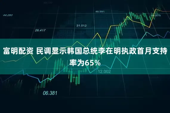 富明配资 民调显示韩国总统李在明执政首月支持率为65%