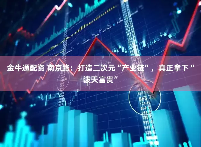 金牛通配资 南京路：打造二次元“产业链”，真正拿下“泼天富贵”