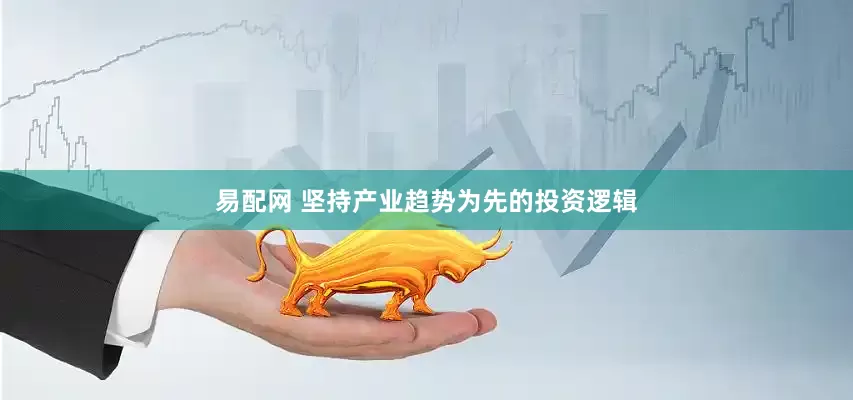易配网 坚持产业趋势为先的投资逻辑
