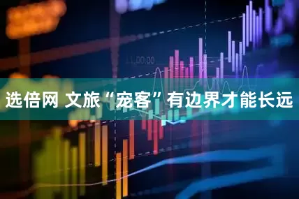 选倍网 文旅“宠客”有边界才能长远