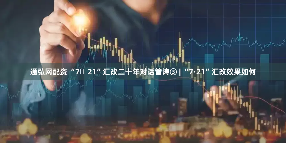 通弘网配资 “7・21”汇改二十年对话管涛③ | “7·21”汇改效果如何