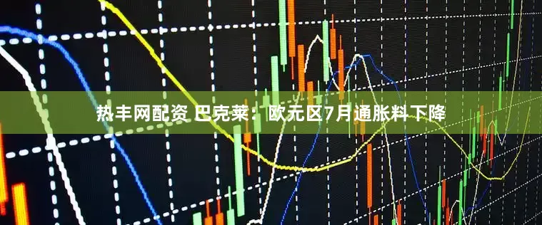 热丰网配资 巴克莱：欧元区7月通胀料下降