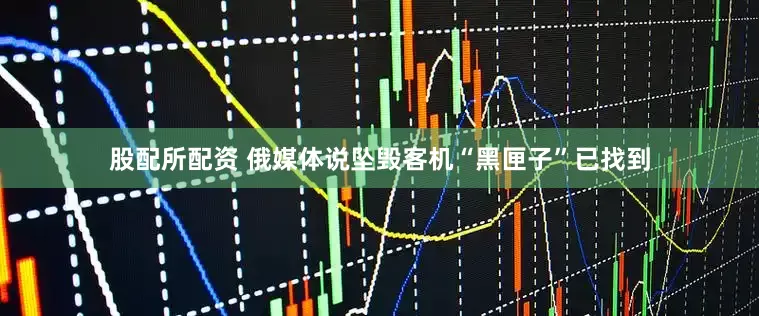 股配所配资 俄媒体说坠毁客机“黑匣子”已找到