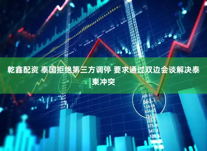 乾鑫配资 泰国拒绝第三方调停 要求通过双边会谈解决泰柬冲突