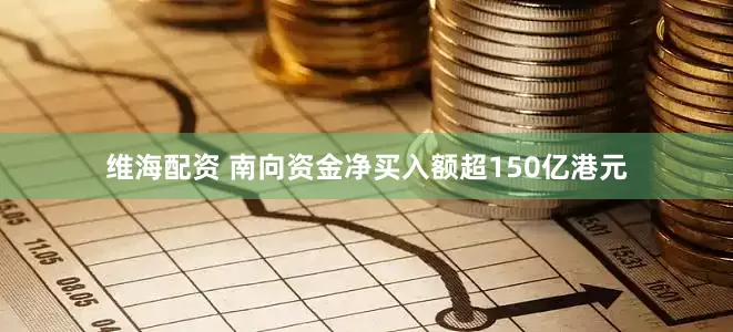 维海配资 南向资金净买入额超150亿港元