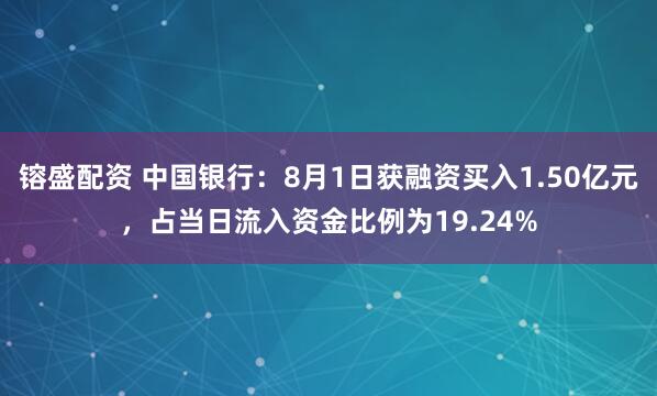 镕盛配资 中国银行：8月1日获融资买入1.50亿元，占当日流入资金比例为19.24%
