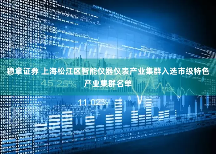 稳拿证券 上海松江区智能仪器仪表产业集群入选市级特色产业集群名单