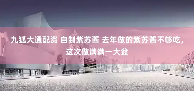 九狐大通配资 自制紫苏酱 去年做的紫苏酱不够吃，这次做满满一大盆