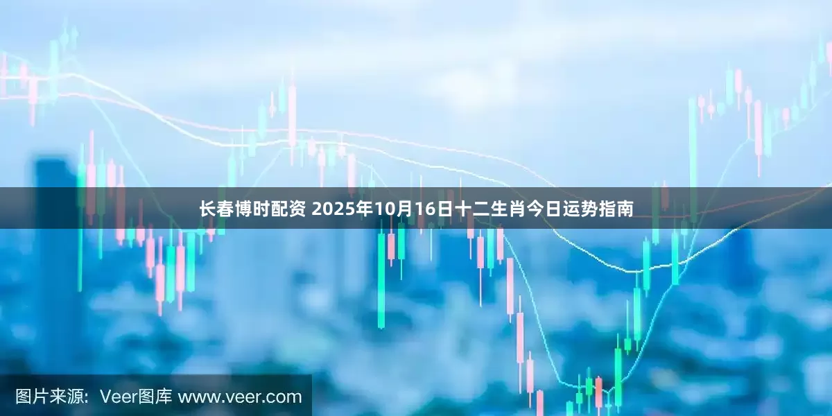 长春博时配资 2025年10月16日十二生肖今日运势指南
