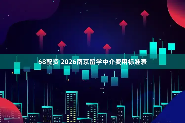 68配资 2026南京留学中介费用标准表