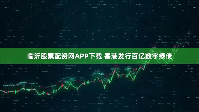 临沂股票配资网APP下载 香港发行百亿数字绿债
