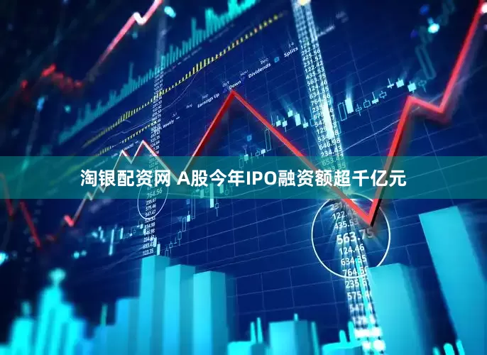 淘银配资网 A股今年IPO融资额超千亿元