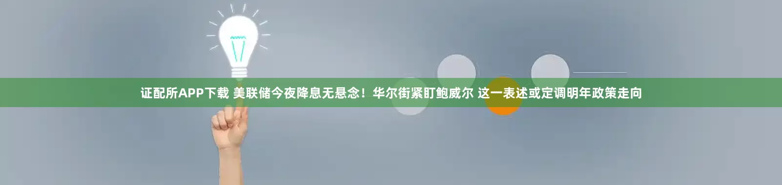 证配所APP下载 美联储今夜降息无悬念！华尔街紧盯鲍威尔 这一表述或定调明年政策走向