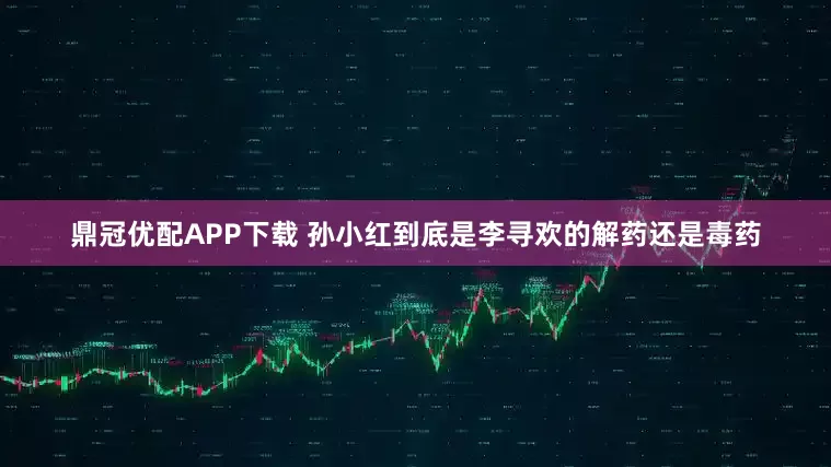鼎冠优配APP下载 孙小红到底是李寻欢的解药还是毒药