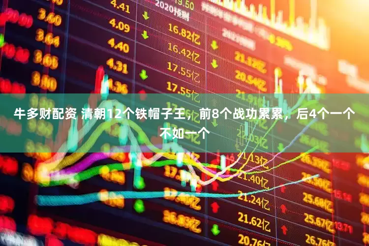 牛多财配资 清朝12个铁帽子王，前8个战功累累，后4个一个不如一个