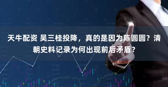 天牛配资 吴三桂投降，真的是因为陈圆圆？清朝史料记录为何出现前后矛盾？